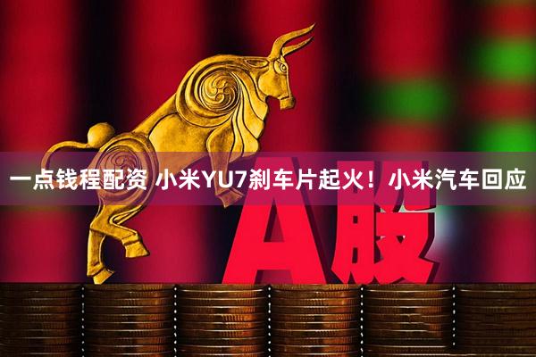 一点钱程配资 小米YU7刹车片起火！小米汽车回应