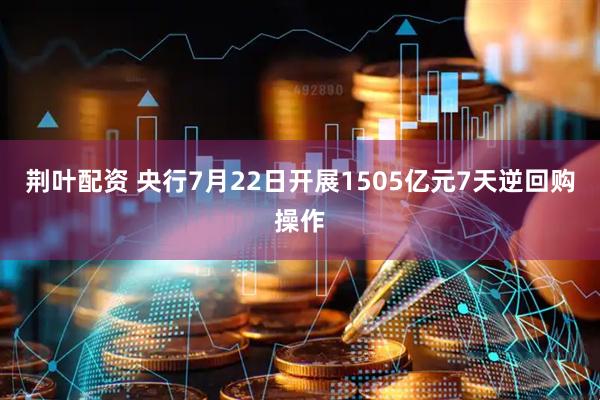 荆叶配资 央行7月22日开展1505亿元7天逆回购操作