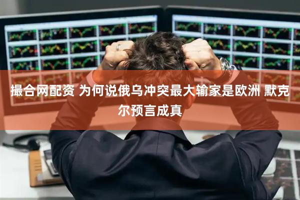 撮合网配资 为何说俄乌冲突最大输家是欧洲 默克尔预言成真