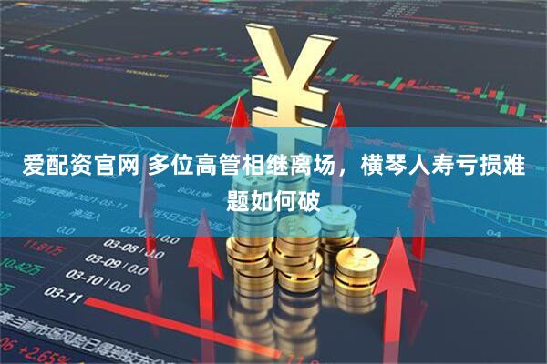 爱配资官网 多位高管相继离场，横琴人寿亏损难题如何破