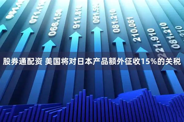 股券通配资 美国将对日本产品额外征收15%的关税