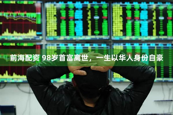 前海配资 98岁首富离世，一生以华人身份自豪