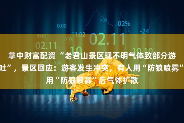 掌中财富配资 “老君山景区现不明气体致部分游客咳嗽、呕吐”，景区回应：游客发生冲突，有人用“防狼喷雾”后气体扩散
