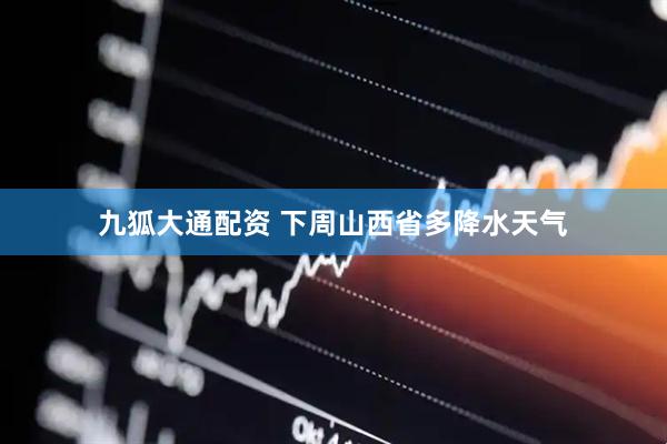 九狐大通配资 下周山西省多降水天气
