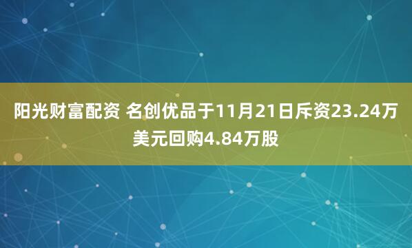 阳光财富配资 名创优品于11月21日斥资23.24万美元回购4.84万股