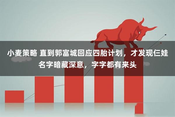 小麦策略 直到郭富城回应四胎计划,才发现仨娃名字暗藏深意,字字都有来头